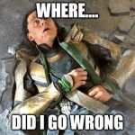 Loki Pummled | WHERE.... DID I GO WRONG | image tagged in loki pummled | made w/ Imgflip meme maker