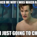 Doctor Who | CLARA ASKED ME WHY I WAS NAKED AND I SAID: "OH I'M JUST GOING TO CHURCH" | image tagged in doctor who | made w/ Imgflip meme maker