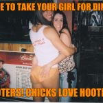 Hooters | WHERE TO TAKE YOUR GIRL FOR DINNER? HOOTERS! CHICKS LOVE HOOTERS! | image tagged in hooters girl,booty | made w/ Imgflip meme maker