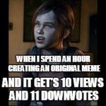 The haters | WHEN I SPEND AN HOUR CREATING AN ORIGINAL MEME AND IT GET'S 10 VIEWS AND 11 DOWNVOTES | image tagged in ellie thinking | made w/ Imgflip meme maker