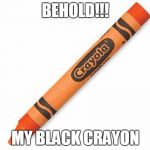 crayon | BEHOLD!!! MY BLACK CRAYON | image tagged in crayon | made w/ Imgflip meme maker