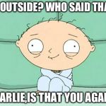 stewie straight jacket | GO OUTSIDE? WHO SAID THAT? CHARLIE,IS THAT YOU AGAIN? | image tagged in stewie straight jacket | made w/ Imgflip meme maker