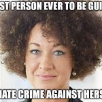 Rachel Dolezal | FIRST PERSON EVER TO BE GUILTY OF HATE CRIME AGAINST HERSELF | image tagged in rachel dolezal | made w/ Imgflip meme maker