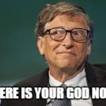 bill gates  | WHERE IS YOUR GOD NOW? | image tagged in bill gates | made w/ Imgflip meme maker