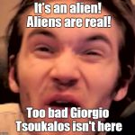 Hory Shet Pewdiepie | It's an alien! Aliens are real! Too bad Giorgio Tsoukalos isn't here | image tagged in hory shet pewdiepie,ancient aliens | made w/ Imgflip meme maker