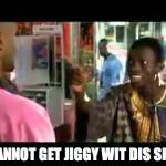 Next Friday African | I CANNOT GET JIGGY WIT DIS SHIT! | image tagged in next friday african | made w/ Imgflip meme maker