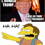 Trump Ha Ha | I, DONALD TRUMP... WILL BE YOUR NEXT PRESIDENT! | image tagged in trump ha ha,donald trump,politics | made w/ Imgflip meme maker