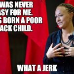 Rachel Dolezal | IT WAS NEVER EASY FOR ME. I WAS BORN A POOR BLACK CHILD. WHAT A JERK | image tagged in rachel dolezal | made w/ Imgflip meme maker