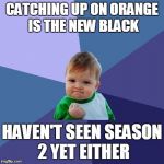 Victory Kid | CATCHING UP ON ORANGE IS THE NEW BLACK HAVEN'T SEEN SEASON 2 YET EITHER | image tagged in victory kid | made w/ Imgflip meme maker