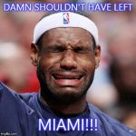 LEBRON JAMES | DAMN SHOULDN'T HAVE LEFT MIAMI!!! | image tagged in lebron james | made w/ Imgflip meme maker