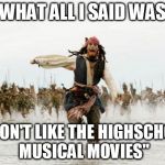 Captain Jack runs | WHAT ALL I SAID WAS "I DON'T LIKE THE HIGHSCHOOL MUSICAL MOVIES" | image tagged in captain jack runs | made w/ Imgflip meme maker