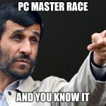 Ahmadinejad | PC MASTER RACE AND YOU KNOW IT | image tagged in ahmadinejad | made w/ Imgflip meme maker
