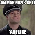 grammar nazi | GRAMMAR NAZIS BE LIKE *ARE LIKE | image tagged in grammar nazi | made w/ Imgflip meme maker