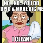 Consuela I Clean Up Your Mess | NO... NO... YOU DO STUPID & MAKE BIG MESS I CLEAN! | image tagged in consuela i clean up your mess | made w/ Imgflip meme maker