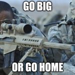 Soldier with Sniper | GO BIG OR GO HOME | image tagged in soldier with sniper | made w/ Imgflip meme maker