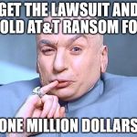 dr. evil | GET THE LAWSUIT AND HOLD AT&T RANSOM FOR ONE MILLION DOLLARS | image tagged in dr evil | made w/ Imgflip meme maker