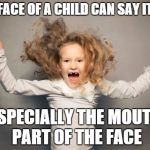 The Face of a Child | THE FACE OF A CHILD CAN SAY IT ALL. ESPECIALLY THE MOUTH PART OF THE FACE | image tagged in kid yelling,memes | made w/ Imgflip meme maker