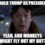 Yeah, and monkeys might fly out of my butt | DONALD TRUMP AS PRESIDENT? YEAH, AND MONKEYS MIGHT FLY OUT MY BUTT | image tagged in donald trump,yeah and monkeys might fly out of my butt | made w/ Imgflip meme maker