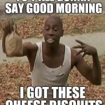 Don't be a menace  | YO Y'ALL GONNA SAY GOOD MORNING I GOT THESE CHEESE BISCUITS | image tagged in don't be a menace | made w/ Imgflip meme maker