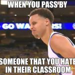 Stephen Curry nasty face | WHEN YOU PASS BY SOMEONE THAT YOU HATE IN THEIR CLASSROOM | image tagged in stephen curry nasty face | made w/ Imgflip meme maker