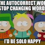 I would be so happy | IF THE AUTOCORRECT WOULD STOP CHANGING WORDS I'D BE SOLO HAPPY | image tagged in i would be so happy | made w/ Imgflip meme maker