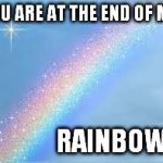 Rainbow | YOU ARE AT THE END OF MY RAINBOW | image tagged in rainbow | made w/ Imgflip meme maker