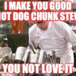 angry chef | I MAKE YOU GOOD HOT DOG CHUNK STEW YOU NOT LOVE IT | image tagged in angry chef | made w/ Imgflip meme maker