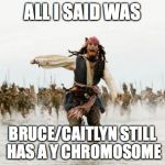 Captain Jack runs | ALL I SAID WAS BRUCE/CAITLYN STILL HAS A Y CHROMOSOME | image tagged in captain jack runs | made w/ Imgflip meme maker