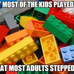 What kids played, adults stepped on | WHAT MOST OF THE KIDS PLAYED WITH WHAT MOST ADULTS STEPPED ON | image tagged in legos,memes,so true memes | made w/ Imgflip meme maker