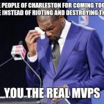You The Real MVP 2 Meme | TO THE PEOPLE OF CHARLESTON FOR COMING TOGETHER IN PEACE INSTEAD OF RIOTING AND DESTROYING THEIR CITY YOU THE REAL MVPS | image tagged in memes,you the real mvp 2 | made w/ Imgflip meme maker