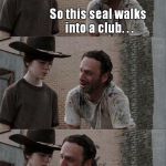 Hey Coral, i got a joke for you... Uh. . .   ok? So this seal walks into a club. . . I HATE you dad. | image tagged in the walking dead,rick and carl,memes | made w/ Imgflip meme maker