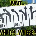 wtf??!! | WAIT.... WHAT?!...WHERE?! | image tagged in wtf | made w/ Imgflip meme maker