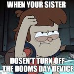 Pissed Off Dipper | WHEN YOUR SISTER DOSEN'T TURN OFF THE DOOMS DAY DEVICE | image tagged in pissed off dipper | made w/ Imgflip meme maker