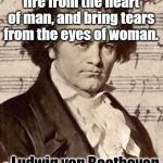 Beethoven | Music should strike fire from the heart of man, and bring tears from the eyes of woman. - Ludwig van Beethoven (1770-1827) | image tagged in ludwig van beethoven,music,woman crying,heroic | made w/ Imgflip meme maker