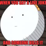 Korosense Straight Face | WHEN YOU SAY A LIVE JOKE AND SOMEONE KILLS IT | image tagged in korosense straight face | made w/ Imgflip meme maker