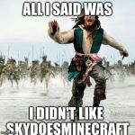 Captain Jack Sparrow | ALL I SAID WAS I DIDN'T LIKE SKYDOESMINECRAFT | image tagged in captain jack sparrow | made w/ Imgflip meme maker