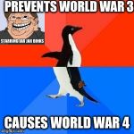 Socially Awesome/Akward Penguin | PREVENTS WORLD WAR 3 CAUSES WORLD WAR 4 | image tagged in socially awesome/akward penguin,scumbag | made w/ Imgflip meme maker