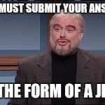 jeopardy | YOU MUST SUBMIT YOUR ANSWER IN THE FORM OF A JPEG | image tagged in jeopardy | made w/ Imgflip meme maker