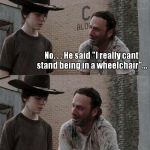 Hey Coral, what did the paraplegic in a wheelchair have to say? please go away dad. . . No. . . He said "I really cant stand being in a whee | image tagged in memes,rick and carl,the walking dead | made w/ Imgflip meme maker