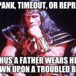 Conan | DO I SPANK, TIMEOUT, OR REPRIMAND THUS A FATHER WEARS HIS CROWN UPON A TROUBLED BROW | image tagged in conan | made w/ Imgflip meme maker