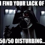 Darth Vader | I FIND YOUR LACK OF 50/50 DISTURBING... | image tagged in darth vader | made w/ Imgflip meme maker