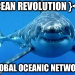 sharks | OCEAN REVOLUTION }<)> GLOBAL OCEANIC NETWORK | image tagged in sharks | made w/ Imgflip meme maker