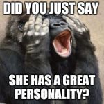 Translation - fat. | DID YOU JUST SAY SHE HAS A GREAT PERSONALITY? | image tagged in tmi,funny animals,girls | made w/ Imgflip meme maker