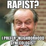 INSANE ROD | RAPIST? I PREFER "NEIGHBORHOOD GYNECOLOGIST" | image tagged in insane rod | made w/ Imgflip meme maker