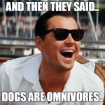 Leonardo Di Caprio | AND THEN THEY SAID.. DOGS ARE OMNIVORES.. | image tagged in leonardo di caprio | made w/ Imgflip meme maker