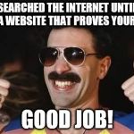 good job | YOU SEARCHED THE INTERNET UNTIL YOU FOUND A WEBSITE THAT PROVES YOUR POINT? GOOD JOB! | image tagged in good job | made w/ Imgflip meme maker