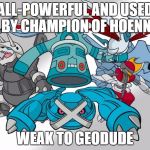 Steel Type Pokemon | ALL-POWERFUL AND USED BY CHAMPION OF HOENN WEAK TO GEODUDE | image tagged in steel type pokemon | made w/ Imgflip meme maker