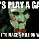 Jigsaw | LET'S PLAY A GAME FIRST 1 TO MAKE A MILLION WINS!!! | image tagged in jigsaw | made w/ Imgflip meme maker