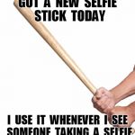 Selfie stick | GOT  A  NEW  SELFIE  STICK  TODAY I  USE  IT  WHENEVER  I  SEE  SOMEONE  TAKING  A  SELFIE | image tagged in selfie stick,funny | made w/ Imgflip meme maker