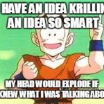 I Have An Idea Krillin | I HAVE AN IDEA KRILLIN, AN IDEA SO SMART MY HEAD WOULD EXPLODE IF  I KNEW WHAT I WAS TALKING ABOUT | image tagged in i have an idea krillin | made w/ Imgflip meme maker